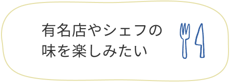 有名店やシェフの味を楽しみたい