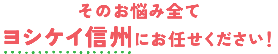そのお悩み全てヨシケイ信州にお任せください！