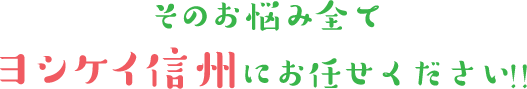 そのお悩み全てヨシケイ信州にお任せください！