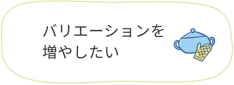 バリエーションを増やしたい